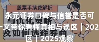 永元证券口碑与信誉是否可靠？一文带你看懂真相与误区｜2025观察