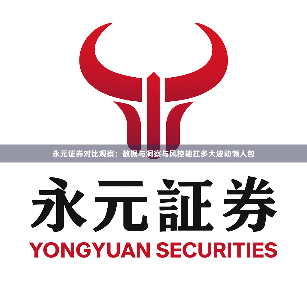 永元证券对比观察：数据与洞察与风控能扛多大波动懒人包