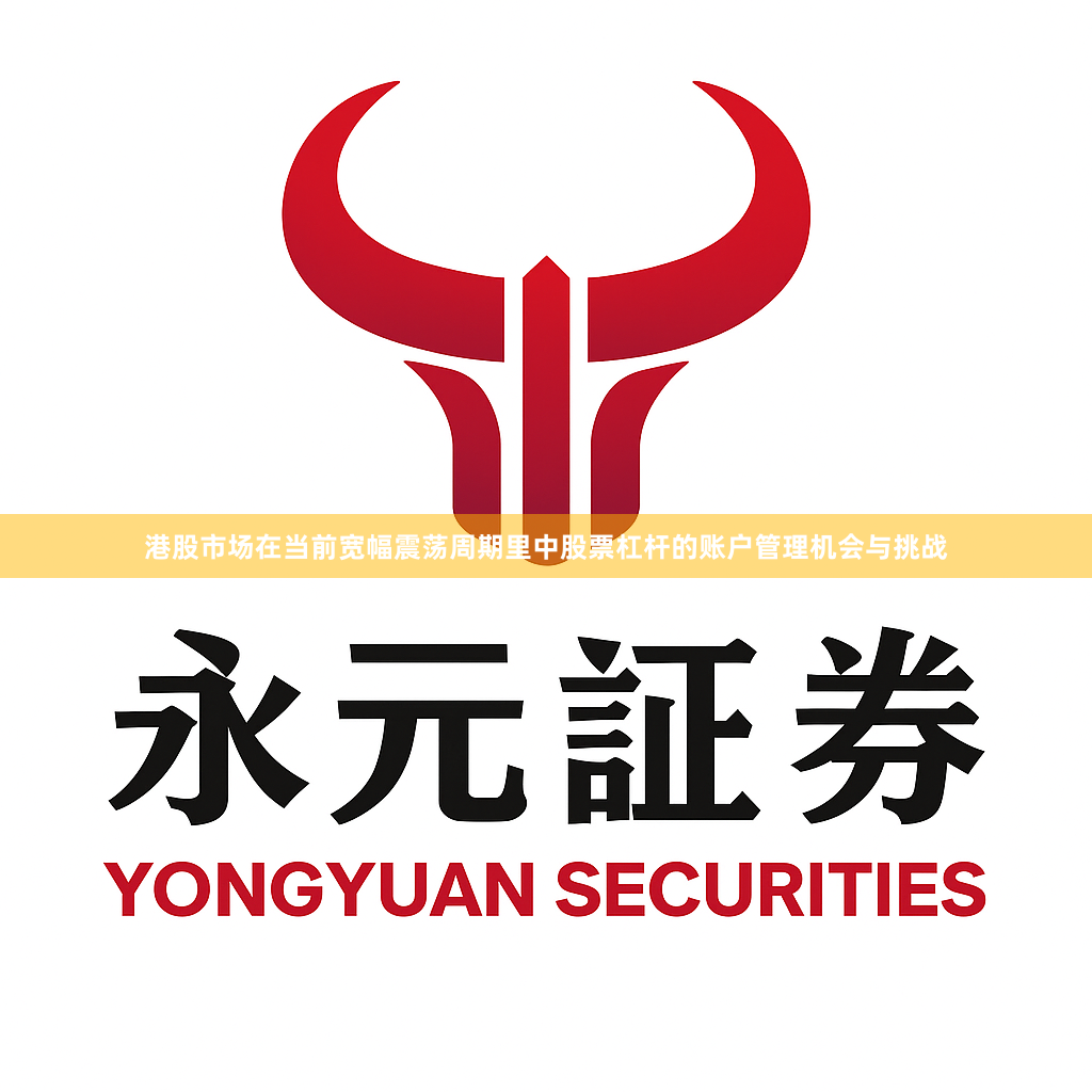 港股市场在当前宽幅震荡周期里中股票杠杆的账户管理机会与挑战