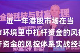 近一年港股市场在当前震荡市环境里中杠杆资金的风控体系实战经验
