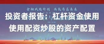 投资者报告：杠杆资金使用使用配资炒股的资产配置