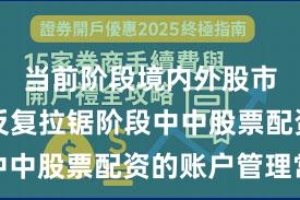 当前阶段境内外股市在指数反复拉锯阶段中中股票配资的账户管理常
