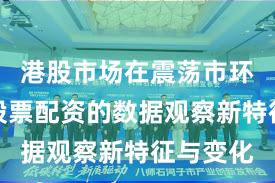 港股市场在震荡市环境中中股票配资的数据观察新特征与变化