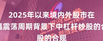 2025年以来境内外股市在宽幅震荡周期背景下中杠杆炒股的合规