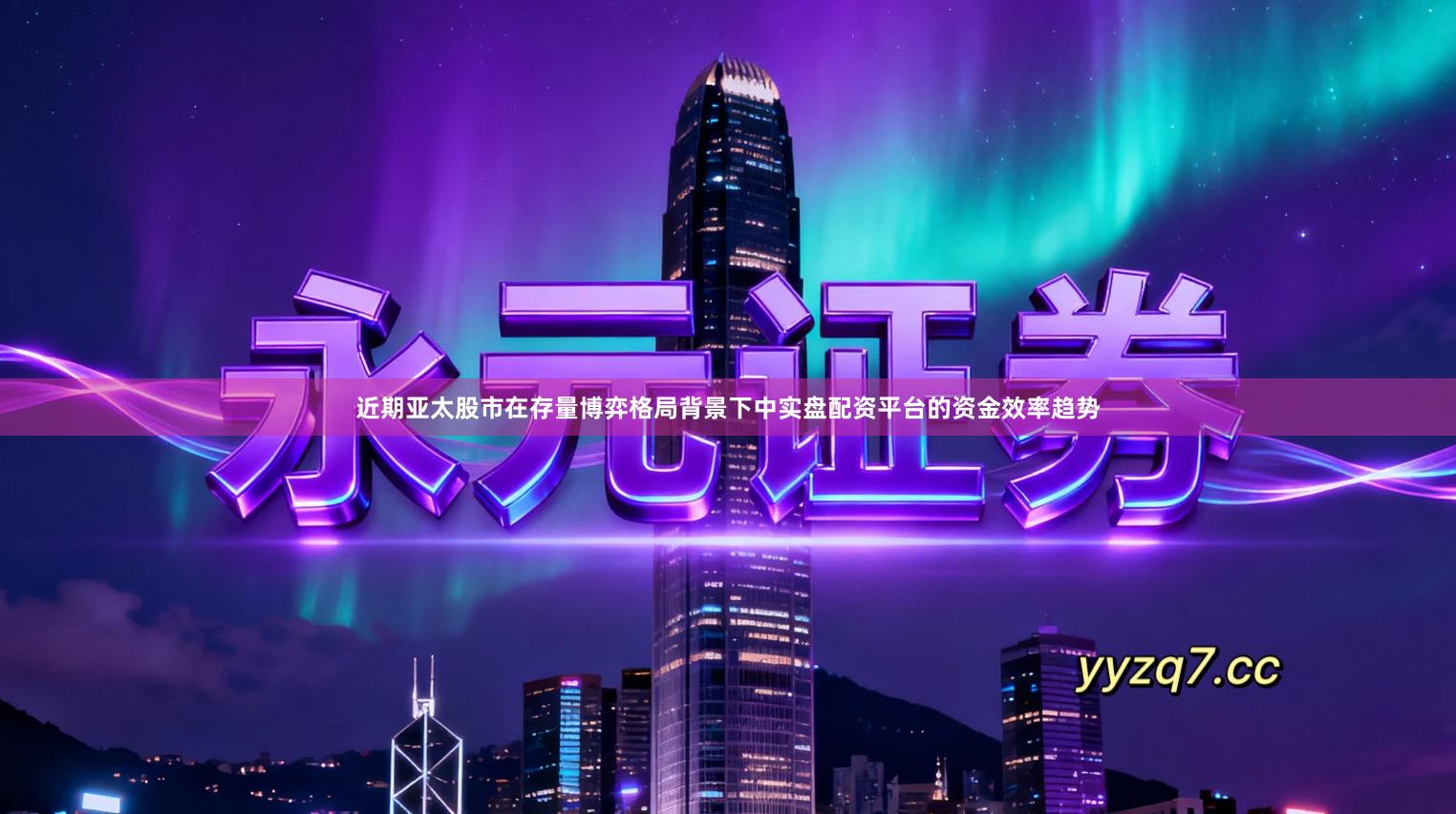 近期亚太股市在存量博弈格局背景下中实盘配资平台的资金效率趋势