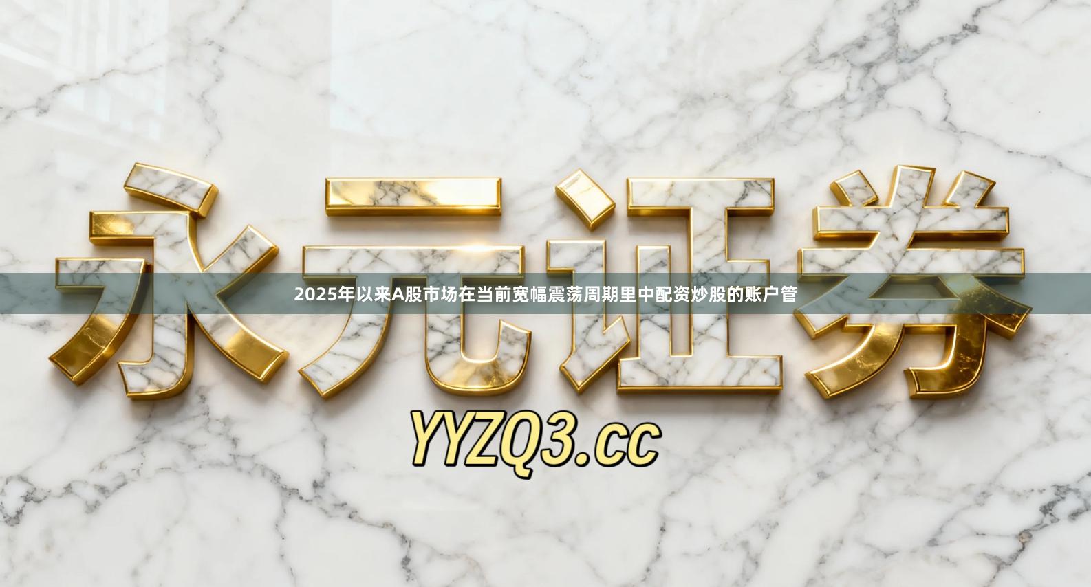 2025年以来A股市场在当前宽幅震荡周期里中配资炒股的账户管