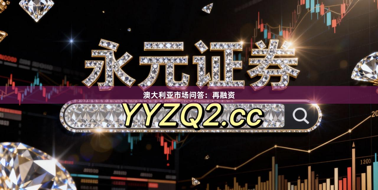 澳大利亚市场问答：再融资