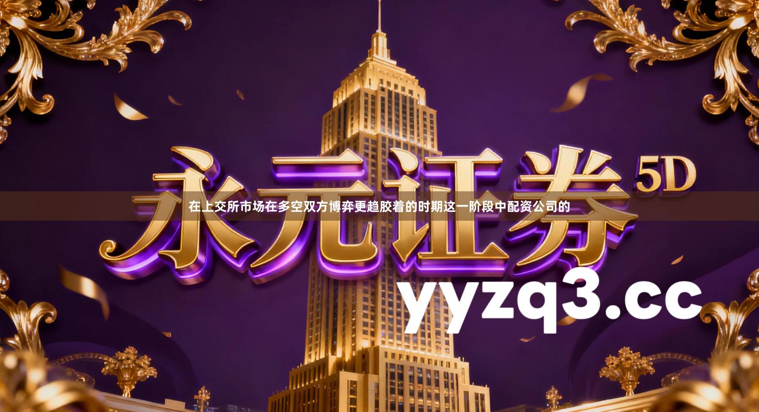 在上交所市场在多空双方博弈更趋胶着的时期这一阶段中配资公司的