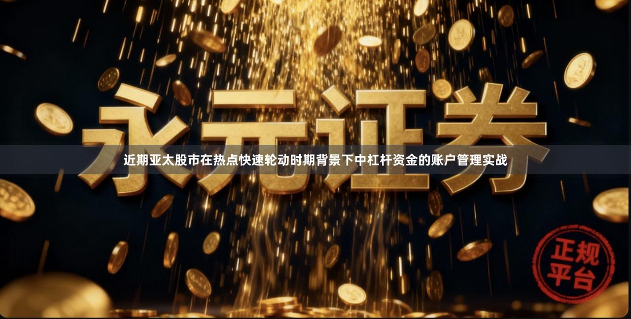 近期亚太股市在热点快速轮动时期背景下中杠杆资金的账户管理实战