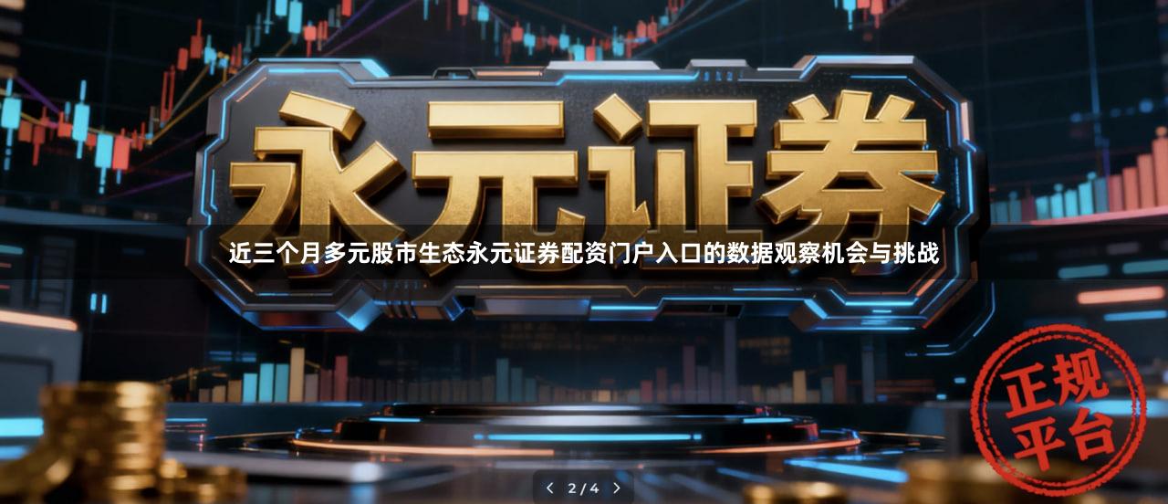 近三个月多元股市生态永元证券配资门户入口的数据观察机会与挑战