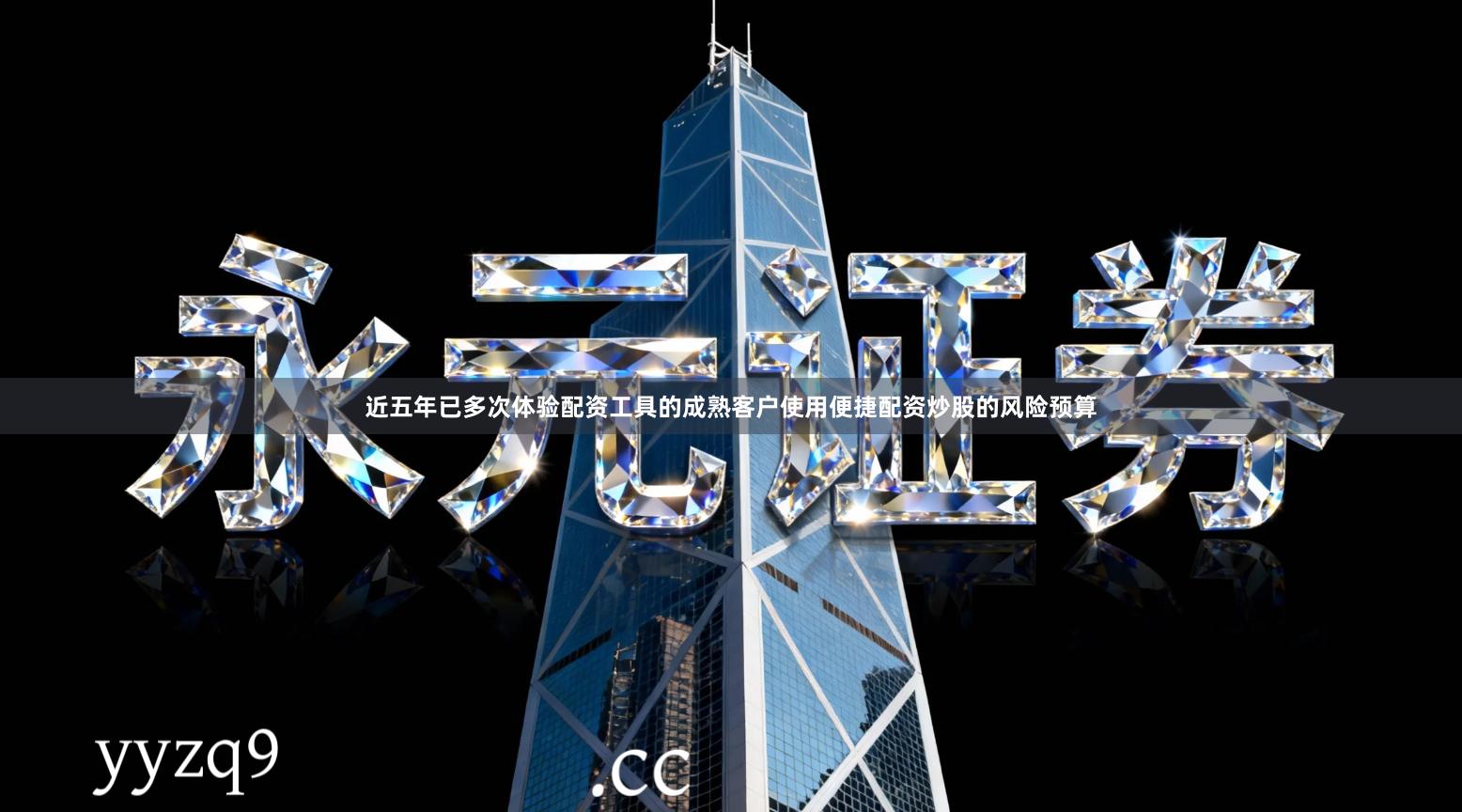 近五年已多次体验配资工具的成熟客户使用便捷配资炒股的风险预算