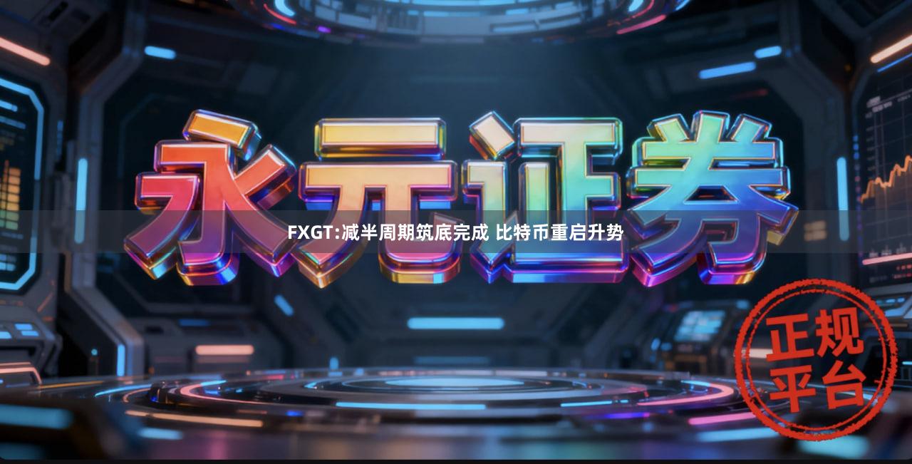 FXGT:减半周期筑底完成 比特币重启升势