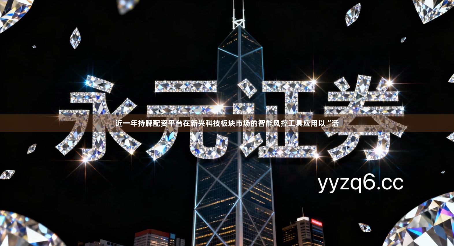 近一年持牌配资平台在新兴科技板块市场的智能风控工具应用以“活