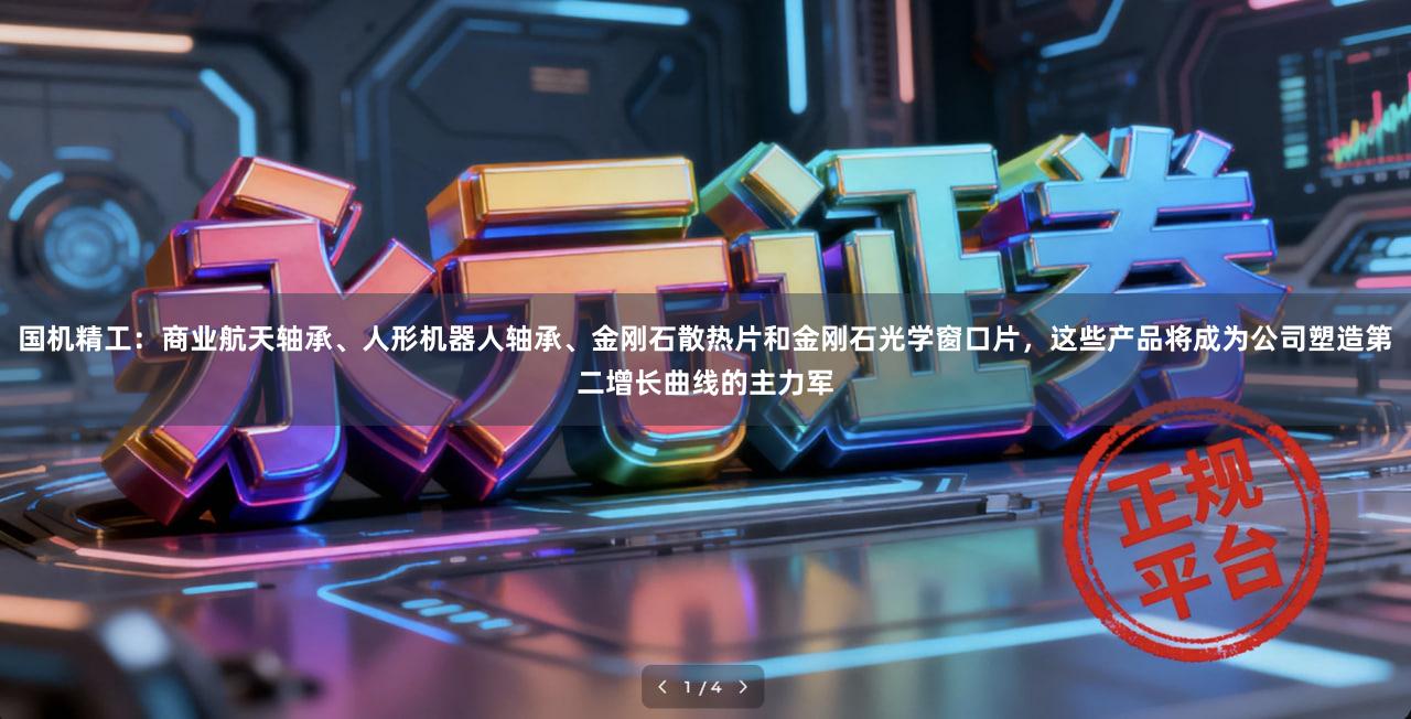 国机精工：商业航天轴承、人形机器人轴承、金刚石散热片和金刚石光学窗口片，这些产品将成为公司塑造第二增长曲线的主力军